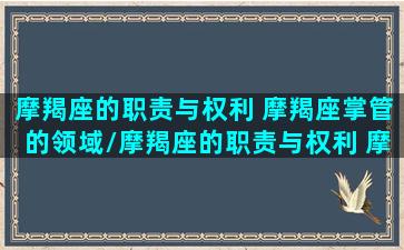 摩羯座的职责与权利 摩羯座掌管的领域/摩羯座的职责与权利 摩羯座掌管的领域-我的网站